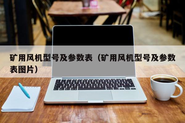 矿用风机型号及参数表（矿用风机型号及参数表图片）(图1)